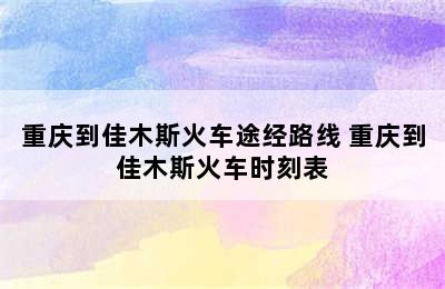 重庆到佳木斯火车途经路线 重庆到佳木斯火车时刻表